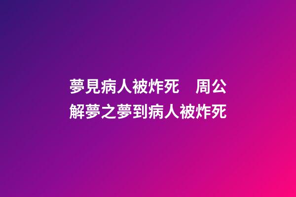 夢見病人被炸死　周公解夢之夢到病人被炸死